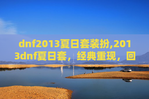 dnf2013夏日套装扮,2013dnf夏日套，经典重现，回忆满满