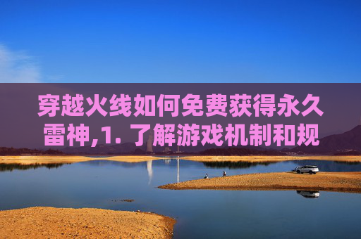 穿越火线如何免费获得永久雷神,1. 了解游戏机制和规则