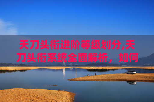 天刀头衔进阶等级划分,天刀头衔系统全面解析，如何获取与提升