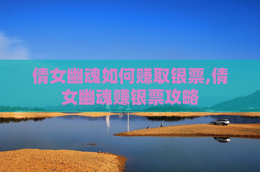 倩女幽魂如何赚取银票,倩女幽魂赚银票攻略 倩女幽魂如何赚取银票,倩女幽魂赚银票攻略