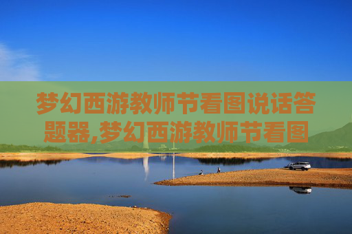 梦幻西游教师节看图说话答题器,梦幻西游教师节看图说话 梦幻西游教师节看图说话答题器,梦幻西游教师节看图说话
