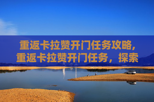 重返卡拉赞开门任务攻略,重返卡拉赞开门任务，探索魔兽世界的奇幻之旅