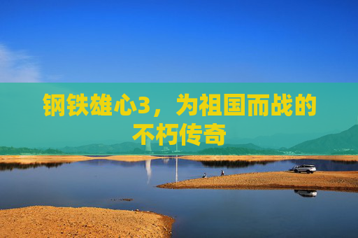 钢铁雄心3，为祖国而战的不朽传奇