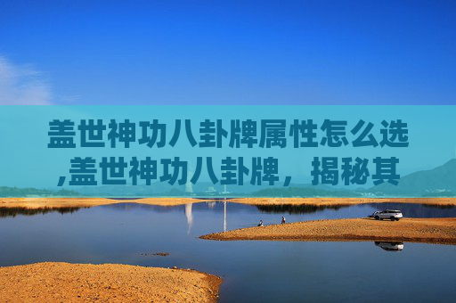 盖世神功八卦牌属性怎么选,盖世神功八卦牌,揭秘其神秘属性与力量
