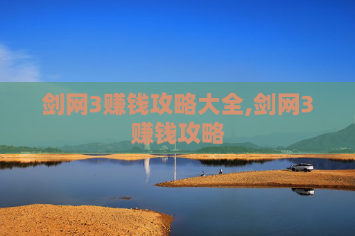 剑网3赚钱攻略大全,剑网3赚钱攻略 剑网3赚钱攻略大全,剑网3赚钱攻略