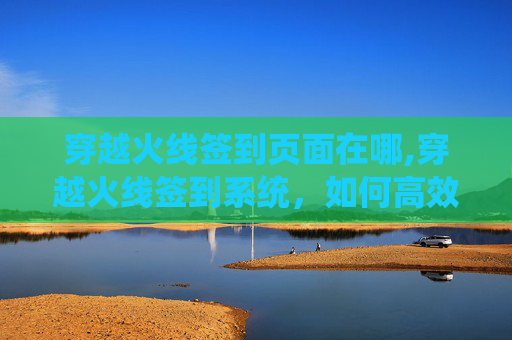 穿越火线签到页面在哪,穿越火线签到系统，如何高效利用游戏内的签到机制提升游戏体验