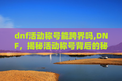 dnf活动称号能跨界吗,DNF，揭秘活动称号背后的秘密