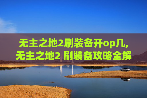 无主之地2刷装备开op几,无主之地2 刷装备攻略全解析