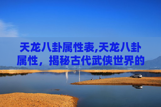 天龙八卦属性表,天龙八卦属性,揭秘古代武侠世界的神秘力量 天龙八卦属性表,天龙八卦属性,揭秘古代武侠世界的神秘力量