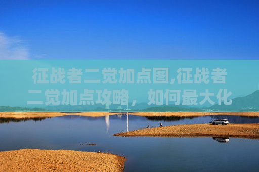 征战者二觉加点图,征战者二觉加点攻略，如何最大化你的战斗力