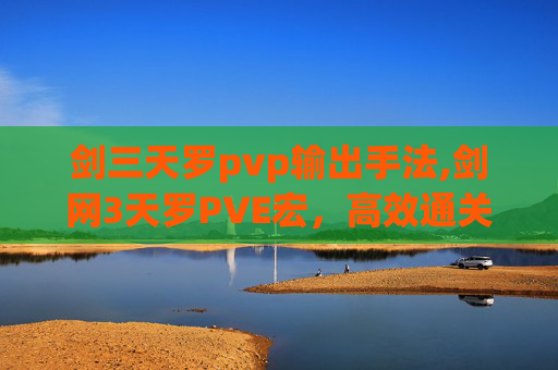剑三天罗pvp输出手法,剑网3天罗PVE宏，高效通关的秘诀