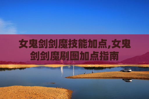 女鬼剑剑魔技能加点,女鬼剑剑魔刷图加点指南 女鬼剑剑魔技能加点,女鬼剑剑魔刷图加点指南