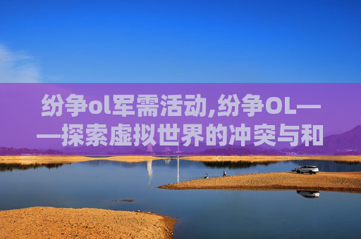 纷争ol军需活动,纷争OL——探索虚拟世界的冲突与和解