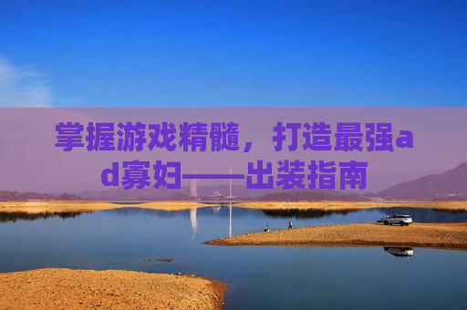 掌握游戏精髓，打造最强ad寡妇——出装指南