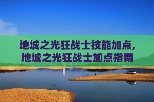 地城之光狂战士技能加点,地城之光狂战士加点指南