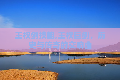 王权剑技能,王权巨剑，历史与传奇的交响曲