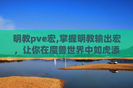 明教pve宏,掌握明教输出宏,让你在魔兽世界中如虎添翼 明教pve宏,掌握明教输出宏,让你在魔兽世界中如虎添翼