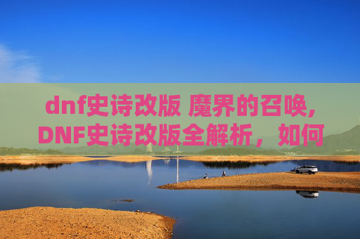dnf史诗改版 魔界的召唤,DNF史诗改版全解析，如何应对新机制？
