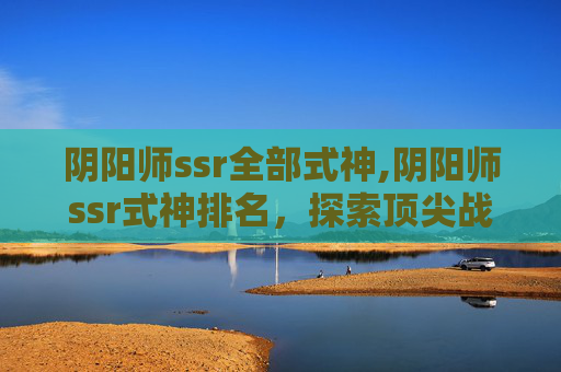 阴阳师ssr全部式神,阴阳师ssr式神排名，探索顶尖战力的神秘力量