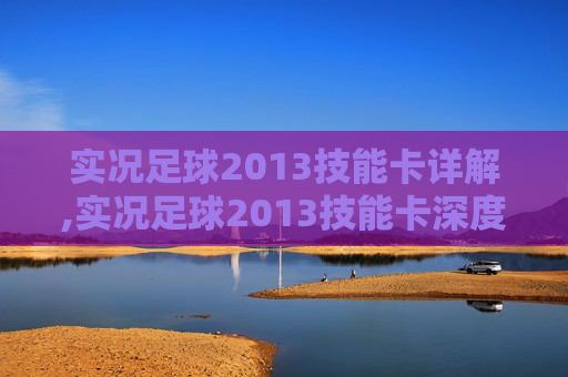 实况足球2013技能卡详解,实况足球2013技能卡深度解析