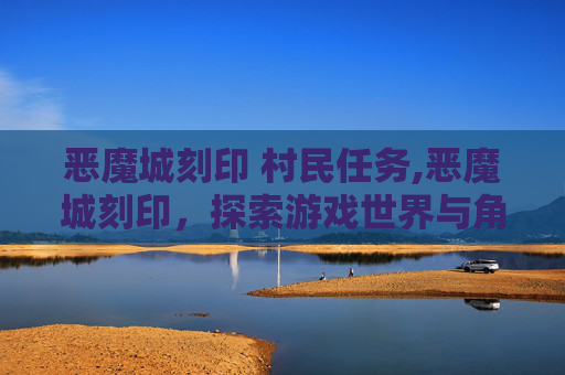 恶魔城刻印 村民任务,恶魔城刻印，探索游戏世界与角色的深层魅力