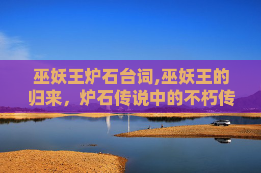 巫妖王炉石台词,巫妖王的归来，炉石传说中的不朽传奇