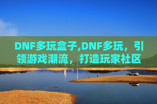 DNF多玩盒子,DNF多玩，引领游戏潮流，打造玩家社区