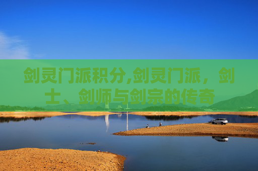 剑灵门派积分,剑灵门派,剑士、剑师与剑宗的传奇 剑灵门派积分,剑灵门派,剑士、剑师与剑宗的传奇