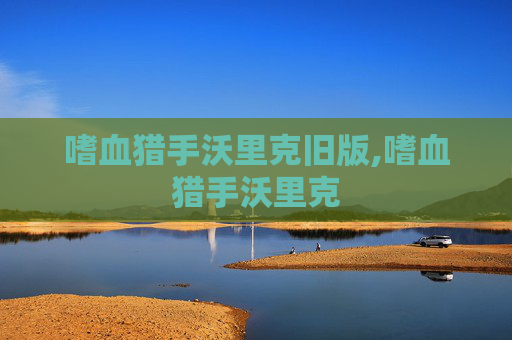 嗜血猎手沃里克旧版,嗜血猎手沃里克 嗜血猎手沃里克旧版,嗜血猎手沃里克