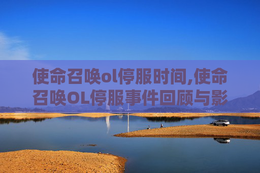 使命召唤ol停服时间,使命召唤OL停服事件回顾与影响分析
