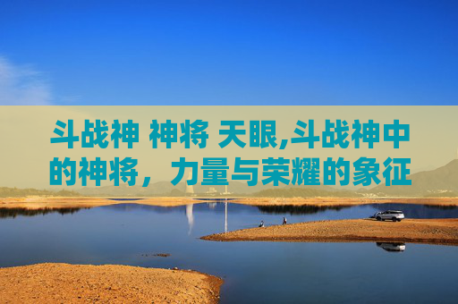 斗战神 神将 天眼,斗战神中的神将，力量与荣耀的象征