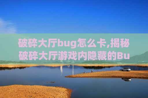 破碎大厅bug怎么卡,揭秘破碎大厅游戏内隐藏的Bug
