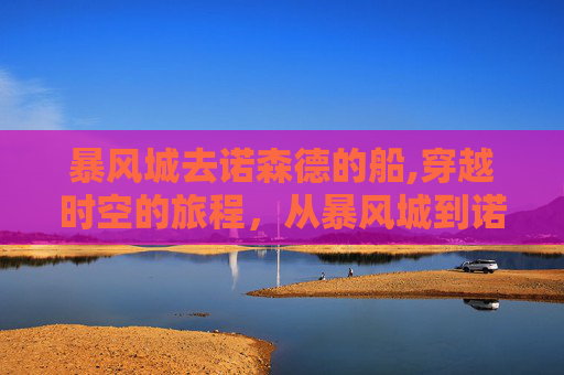 暴风城去诺森德的船,穿越时空的旅程，从暴风城到诺森德的冒险