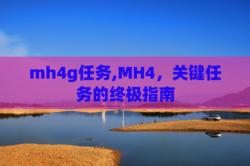 mh4g任务,MH4，关键任务的终极指南
