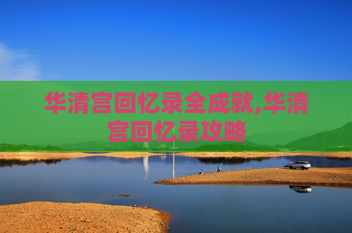 华清宫回忆录全成就,华清宫回忆录攻略