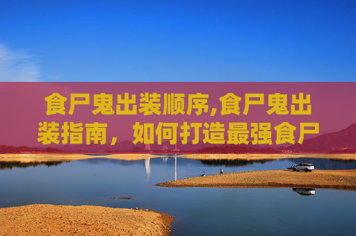 食尸鬼出装顺序,食尸鬼出装指南，如何打造最强食尸鬼