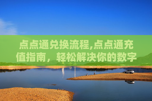 点点通兑换流程,点点通充值指南，轻松解决你的数字支付难题
