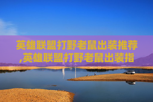 英雄联盟打野老鼠出装推荐,英雄联盟打野老鼠出装指南，高效击杀与生存技巧