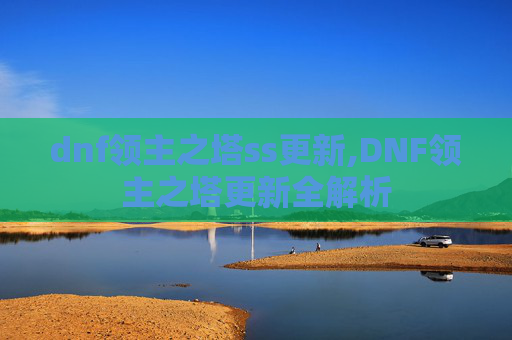 dnf领主之塔ss更新,DNF领主之塔更新全解析 dnf领主之塔ss更新,DNF领主之塔更新全解析