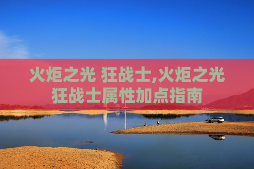 火炬之光 狂战士,火炬之光狂战士属性加点指南