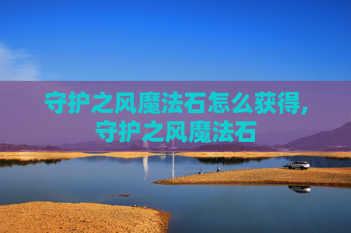 守护之风魔法石怎么获得,守护之风魔法石