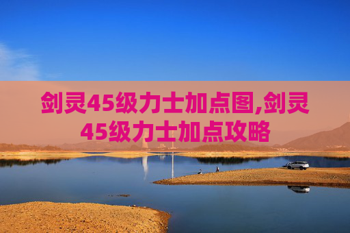 剑灵45级力士加点图,剑灵45级力士加点攻略