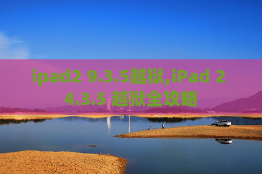 ipad2 9.3.5越狱,iPad 2 4.3.5 越狱全攻略