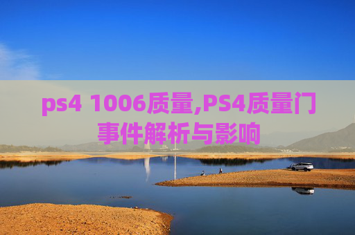 ps4 1006质量,PS4质量门事件解析与影响