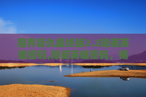 魔界复仇最终版2.2隐藏英雄密码,隐藏英雄密码，揭开神秘代码的面纱