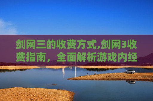 剑网三的收费方式,剑网3收费指南,全面解析游戏内经济系统 剑网三的收费方式,剑网3收费指南,全面解析游戏内经济系统
