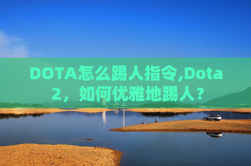 DOTA怎么踢人指令,Dota 2，如何优雅地踢人？