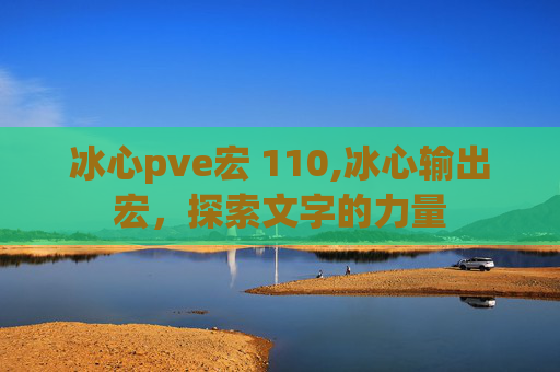 冰心pve宏 110,冰心输出宏，探索文字的力量