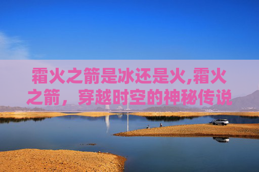 霜火之箭是冰还是火,霜火之箭，穿越时空的神秘传说