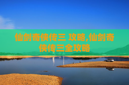 仙剑奇侠传三 攻略,仙剑奇侠传三全攻略